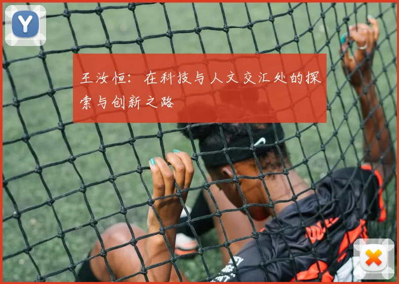 王汝恒：在科技与人文交汇处的探索与创新之路
