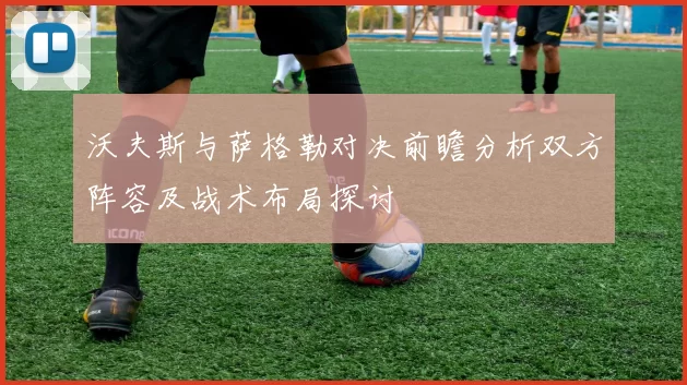 沃夫斯与萨格勒对决前瞻分析双方阵容及战术布局探讨