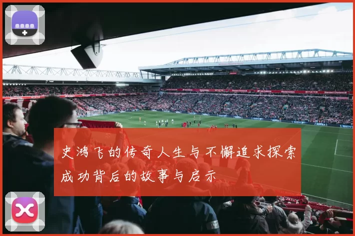 史鸿飞的传奇人生与不懈追求探索成功背后的故事与启示