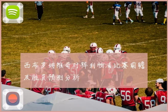 西布罗姆维奇对阵利物浦比赛前瞻及胜负预测分析