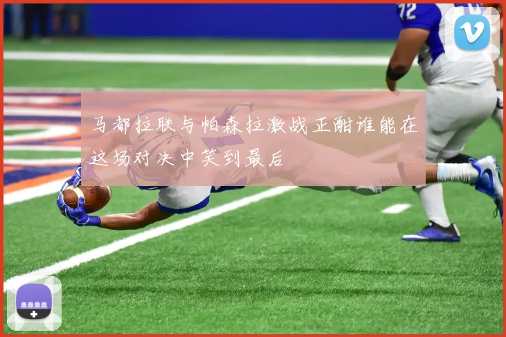 马都拉联与帕森拉激战正酣谁能在这场对决中笑到最后