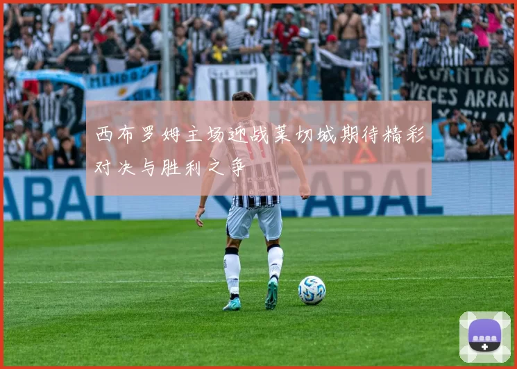 西布罗姆主场迎战莱切城期待精彩对决与胜利之争