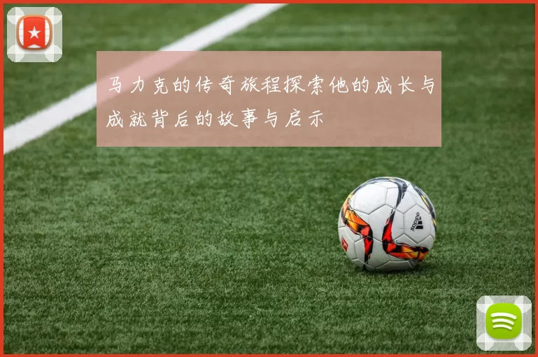 马力克的传奇旅程探索他的成长与成就背后的故事与启示