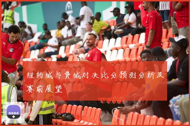 纽约城与费城对决比分预测分析及赛前展望
